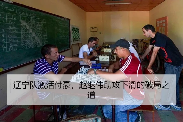 辽宁队激活付豪，赵继伟助攻下滑的破局之道