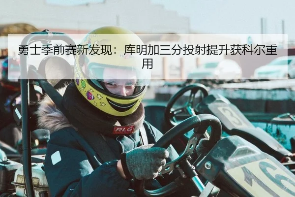 勇士季前赛新发现：库明加三分投射提升获科尔重用